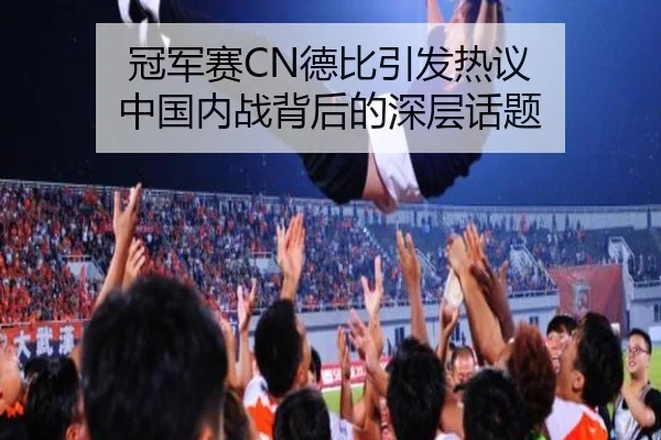 冠军赛CN德比引发热议 中国内战背后的深层话题