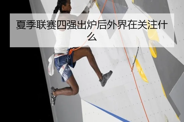 夏季联赛四强出炉后外界在关注什么