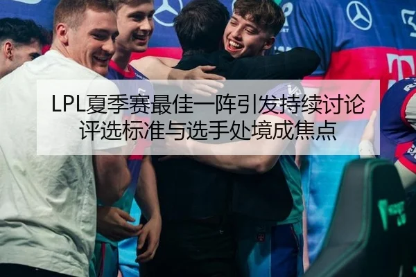 LPL夏季赛最佳一阵引发持续讨论 评选标准与选手处境成焦点 - hth